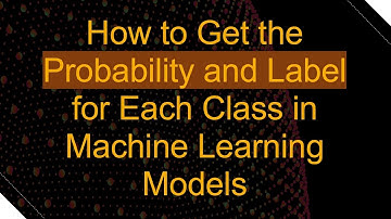 How to Get the Probability and Label for Each Class in Machine Learning Models