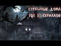 Страшные дома. ТОП 10 лучших сериалов