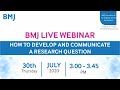 How to develop and communicate a research question webinar by bmj