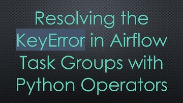 Resolving the KeyError in Airflow Task Groups with Python Operators