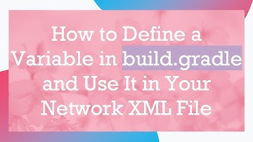 How to Define a Variable in build.gradle and Use It in Your Network XML File