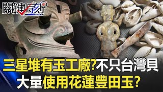 三星堆竟有「玉工廠」！？不只台灣貝殼…三星堆大量使用花蓮豐田玉！？【關鍵時刻】20210910-6 劉寶傑 眭澔平