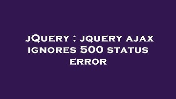 jQuery : jquery ajax ignores 500 status error