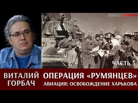 Виталий Горбач о действиях авиации в операции "Румянцев". Часть 5. Освобождение Харькова