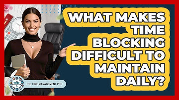 What Makes Time Blocking Difficult To Maintain Daily? - The Time Management Pro