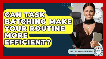 Can Task Batching Make Your Routine More Efficient? - The Time Management Pro