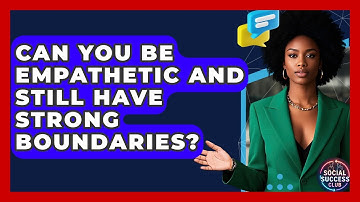 Can You Be Empathetic And Still Have Strong Boundaries? - Social Success Club