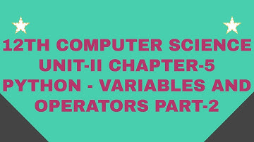 12th Computer Science Unit - II Chapter - 5 PYTHON - VARIABLES AND OPERATORS Part - 2