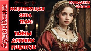 Исцеляющая сила трав: Тайна древних рецептов!  💖 аудиокнига, попаданка, фэнтези