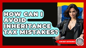 How Can I Avoid Inheritance Tax Mistakes? - Learn About Libertarianism