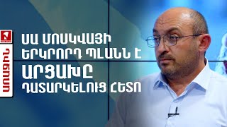 Սա Մոսկվայի երկրորդ պլանն է Արցախը դատարկելուց հետո