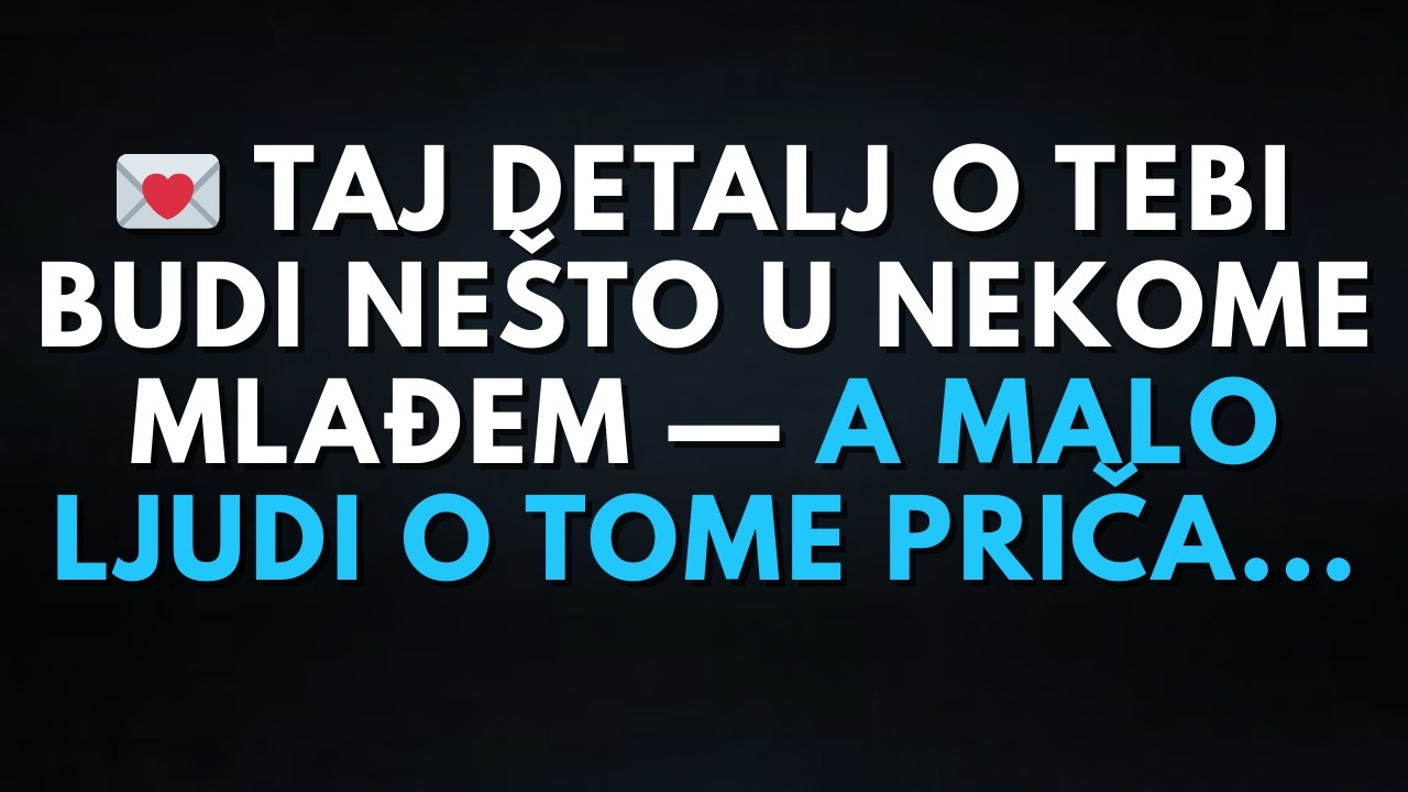 💌 Taj detalj o tebi budi nešto u nekome mlađem — a malo ljudi o tome priča...