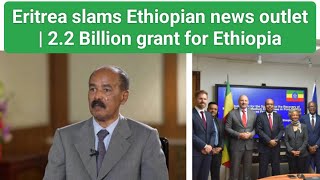 Eritrea slams Ethiopian news outlet | 2.2 billion grant for Ethiopia