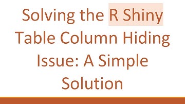 Solving the R Shiny Table Column Hiding Issue: A Simple Solution