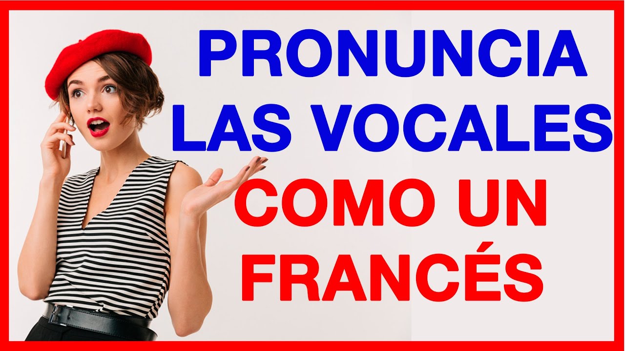 Pronunciar Las Vocales Como Un FrancÉs 🚀 Aprende La Pronunciación