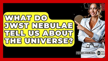 What Do JWST Nebulae Tell Us About The Universe? - Physics Frontier