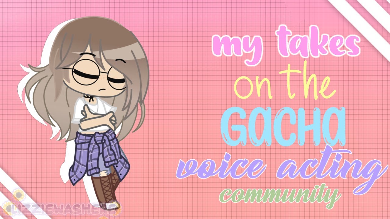 MY TAKES ON THE GACHA VOICE ACTING COMMUNITY // lizziewashere