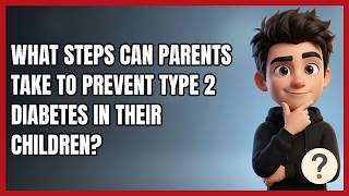 What Steps Can Parents Take to Prevent Type 2 Diabetes in Their Children