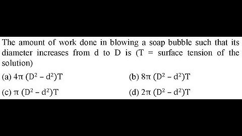 The amount of work done in blowing a soap bubble such that its diameter increases