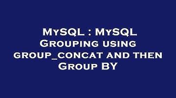 MySQL : MySQL Grouping using group_concat and then Group BY