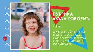 «Юла говорит»: адаптация ребенка к детскому саду. Какую роль в этом процессе играют родители?