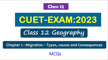 CUET Exam 2023 Geography Class 12 - Chapter 2 : Migration – Types, causes and Consequences