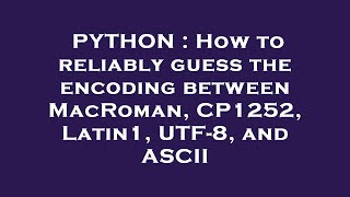 PYTHON : How to reliably guess the encoding between MacRoman, CP1252, Latin1, UTF-8, and ASCII