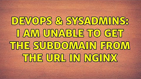 DevOps & SysAdmins: I am unable to get the subdomain from the URL in NGINX (3 Solutions!!)