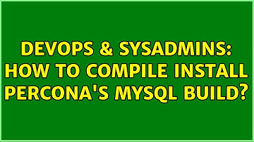 DevOps & SysAdmins: How to compile install percona