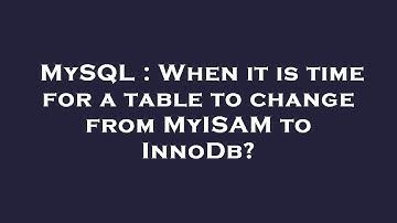 MySQL : When it is time for a table to change from MyISAM to InnoDb?