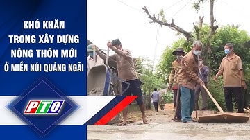 Khó khăn trong xây dựng nông thôn mới ở miền núi Quảng Ngãi | PTQ