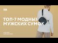 Топ-7 модных мужских сумок. Лучшие мужские аксессуары для любого случая.