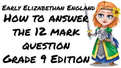How do I answer the 12 Mark Question - Up to grade 9: Early Elizabethan England