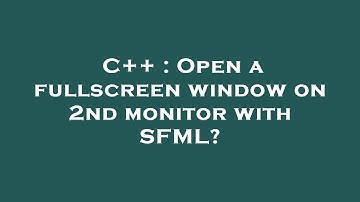 C++ : Open a fullscreen window on 2nd monitor with SFML?