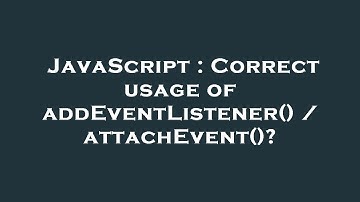 JavaScript : Correct usage of addEventListener() / attachEvent()?