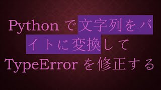 Pythonで文字列をバイトに変換してTypeErrorを修正する