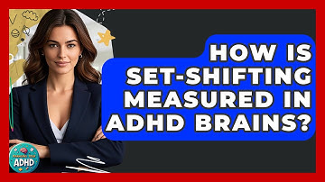 How Is Set-shifting Measured In ADHD Brains? - Managing Your ADHD
