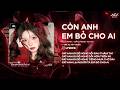 Còn Anh Em Bỏ Cho Ai Remix (Bản Trend Tiktok) - Giữ Anh Đi Để Nghe Nỗi Đau Thầm Thì Remix