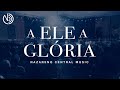 A Ele a Glória - Nazareno Central Music (Ao Vivo)