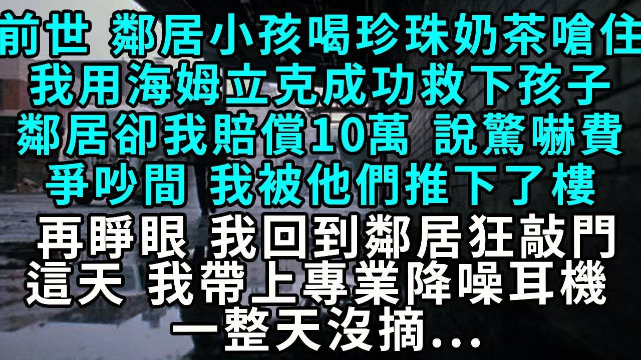 前世，鄰居小孩喝珍珠奶茶嗆住，我用海姆立克成功救下孩子，鄰居卻要我賠償十萬，說是驚嚇費。爭吵間，我被他們推下了樓。再睜眼，我回到鄰居狂敲我門這天，戴上專業降噪耳機，一整天沒摘……