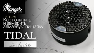 Как починить и замерить алмазную пищалку?  Tidal LA Assoluta - 3 серия