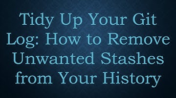 Tidy Up Your Git Log: How to Remove Unwanted Stashes from Your History