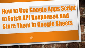 How to Use Google Apps Script to Fetch API Responses and Store Them in Google Sheets