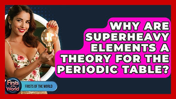 Why Are Superheavy Elements A Theory For The Periodic Table? - Firsts of the World