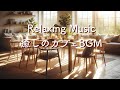 リラックス音楽・癒しのカフェBGM・心豊かに過ごす、しあわせ時間。Relaxing,Soothing,Calming,Backgroundmusic