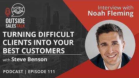 Turning Difficult Clients into Your Best Customers - Outside Sales Talk with Noah Fleming