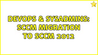 DevOps & SysAdmins: SCCM migration to SCCM 2012 Information