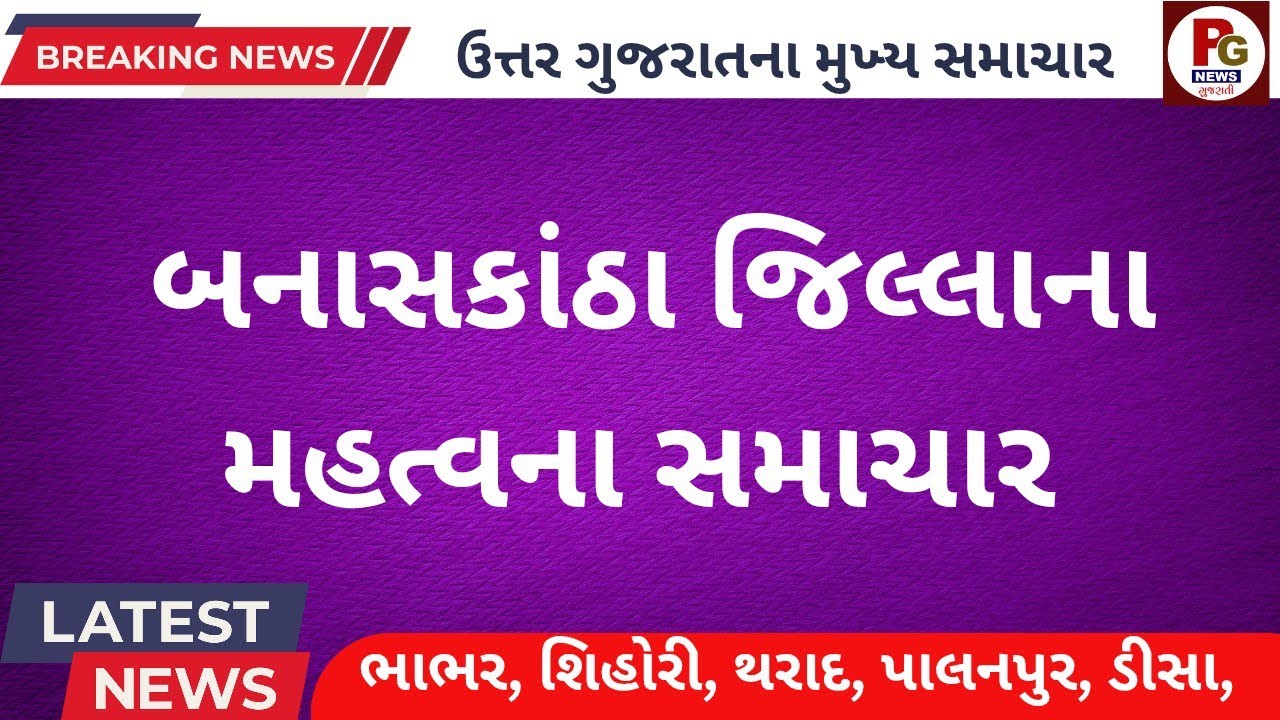 બનાસકાંઠા જિલ્લાના મહત્વના સમાચાર//BANASKANTHA BRAKING TOP LIVE NEWS 