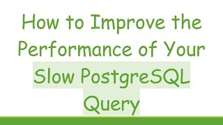 How to Improve the Performance of Your Slow PostgreSQL Query