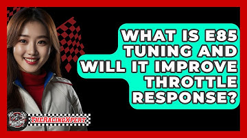 What Is E85 Tuning And Will It Improve Throttle Response? - The Racing Xpert